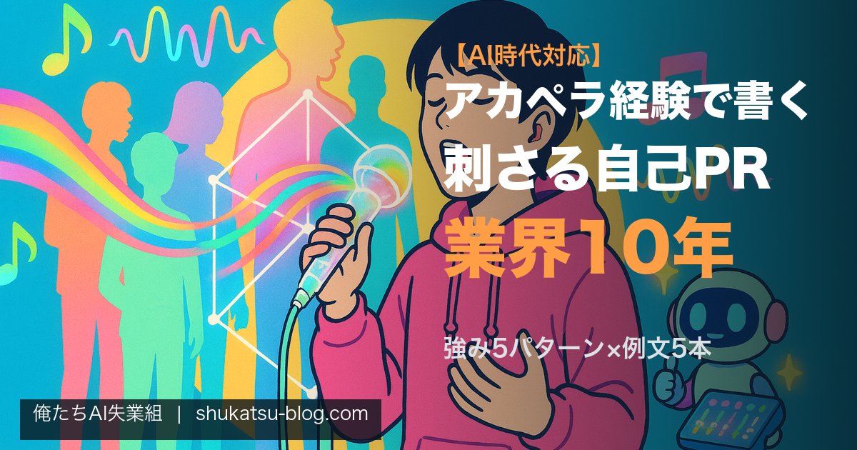 アカペラ経験で書く自己PR──業界10年が教える刺さるエピソード設計【AI時代対応】 アイキャッチ画像